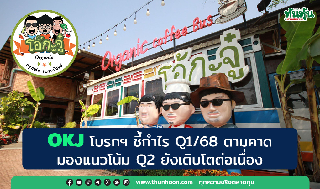 OKJ โบรกฯ ชี้กำไร Q1/68 ตามคาด มองแนวโน้ม Q2 โตต่อเนื่อง แต่ราคาร่วงกว่า 11%